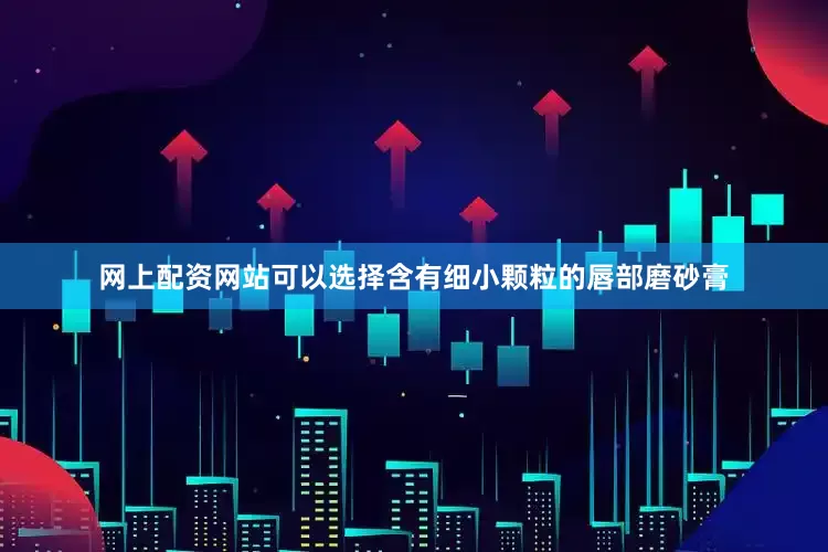 网上配资网站可以选择含有细小颗粒的唇部磨砂膏