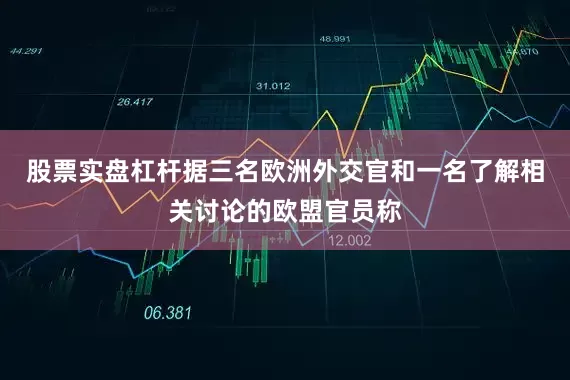 股票实盘杠杆　　据三名欧洲外交官和一名了解相关讨论的欧盟官员称